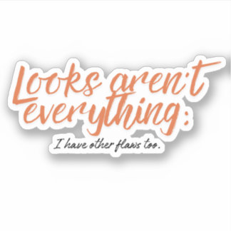 Looks aren't everything; I have other flaws too.