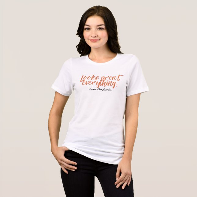 Looks aren't everything; I have other flaws too. Tri-Blend Shirt (Front Full)