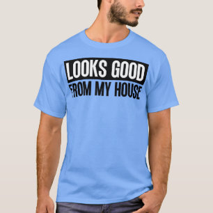 Looks Good From My House Construction Phrase 15 T-Shirt