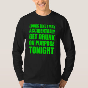 Looks Like I May Accidentally Get Drunk On Purpose T-Shirt