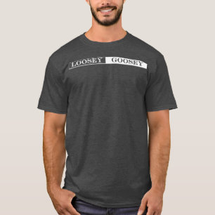 loosey goosey T-Shirt