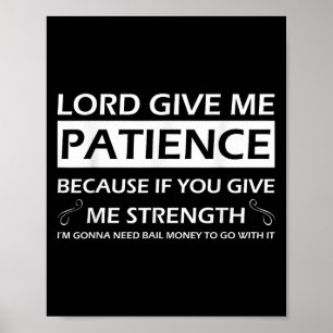 Lord Give Me Patience Because If You Give Me Stren Poster
