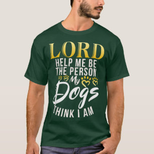 Lord help me the Person my Dogs think i am Puppy D T-Shirt