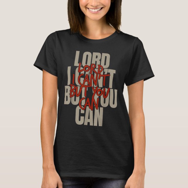Lord I Can’t But You Can  T-Shirt (Front)
