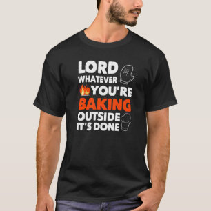 Lord Whatever You're Baking Outside It's Done Clas T-Shirt