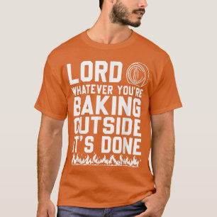 Lord Whatever You're Baking Outside It's Done Funn T-Shirt
