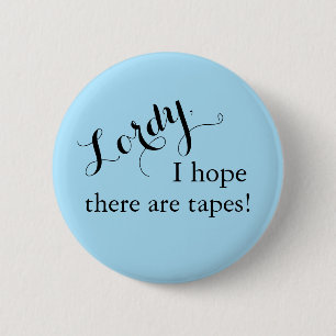 "Lordy, I hope there are tapes!" Button
