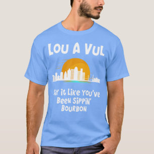 Louisville KY say it like youve been sippin bourbo T-Shirt