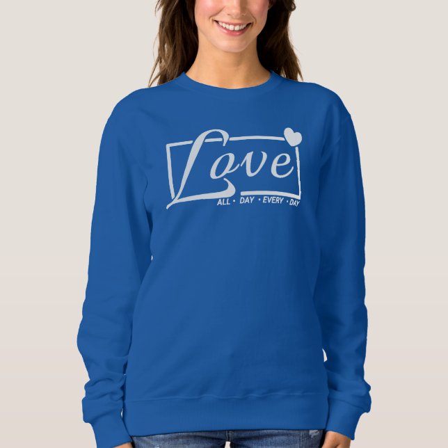 LOVE - all. day. Every. Day Sweatshirt (Front)