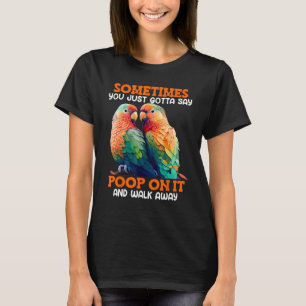 Love Birds Sometimes you gotta say Poop on it Love T-Shirt