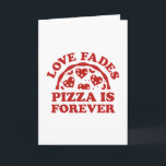 Love Fades Pizza Is Forever Card<br><div class="desc">Love Fades Pizza Is Forever</div>
