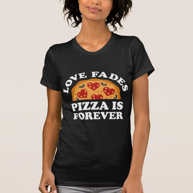 Love Fades Pizza Is Forever T-Shirt (Front)