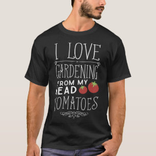 Love gardening from my head tomatoes to my toes T-Shirt