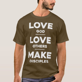 Love God, Love Others, and Make Disciples  T-Shirt