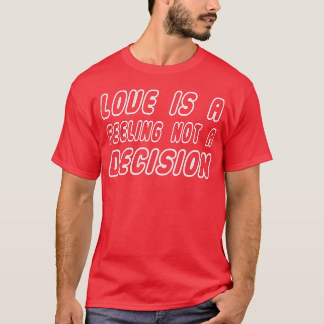Love Is A Feeling Not A Decision Caring Loving fri T-Shirt (Front)