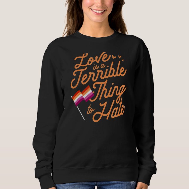 Love Is A Terrible Thing To Hate Lesbian Pride Fla Sweatshirt (Front)