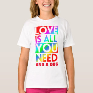 LOVE IS ALL YOU NEED AND A DOG  T-Shirt