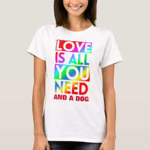 LOVE IS ALL YOU NEED AND A DOG  T-Shirt