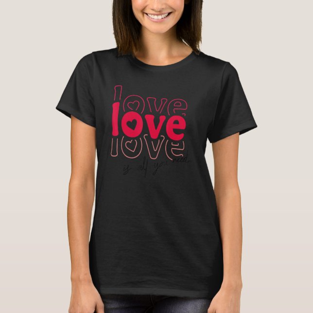 Love Is All You Need V Day Happy Valentines Day T-Shirt (Front)