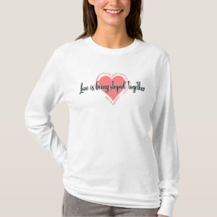 love is bein stupid together, love nessage T-Shirt