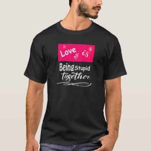 Love Is Being Stupid Together  Men Women T-Shirt