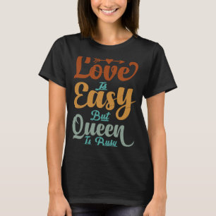 Love Is Easy But Queen Is Busy Sarcastic Irony T-Shirt