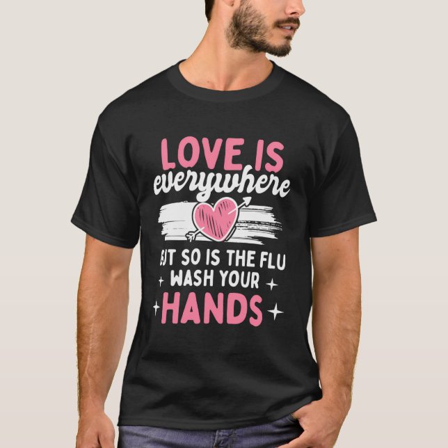 Love Is Everywhere But So Is The Flu Wash Your Han T-Shirt (Front)