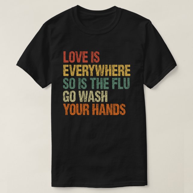 Love is Everywhere So Is The Flu Wash Your Hands T-Shirt (Design Front)