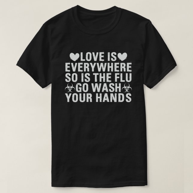 Love is Everywhere So Is The Flu Wash Your Hands T-Shirt (Design Front)