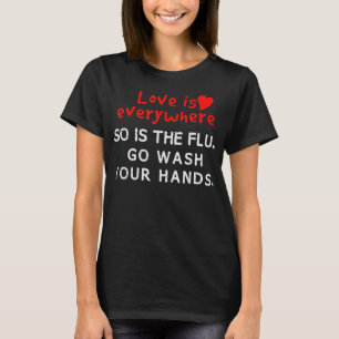 Love is Everywhere So Is The flu Wash Your Hands T T-Shirt