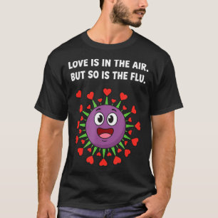 Love is in the air but is the flu funny valentine T-Shirt