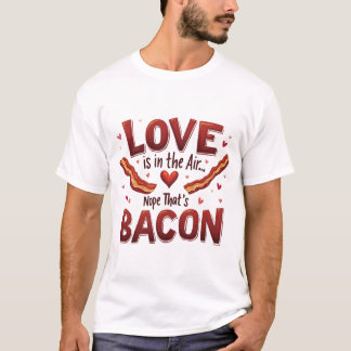 "Love is in the air. Nope, that's bacon." T-shirt