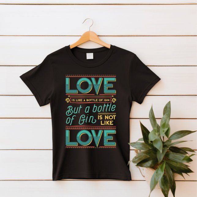 Love is Like a Bottle of Gin T-Shirt (Creator Uploaded)