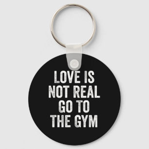 Love Is Not Real Go To The Gym Fitness Bodybuildin Key Ring