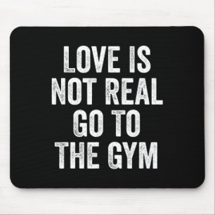 Love Is Not Real Go To The Gym Fitness Bodybuildin Mouse Pad
