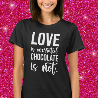 Love is overrated.  Chocolate is Not. T-Shirt