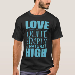 Love is quite simply a natural high T-Shirt