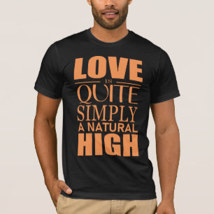 Love is quite simply a natural high T-Shirt