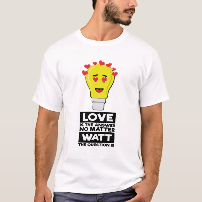 Love Is The Answer No Matter Watt The Question Is  T-Shirt (Front)