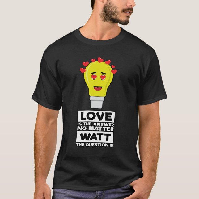 Love Is The Answer No Matter Watt The Question Is  T-Shirt (Front)