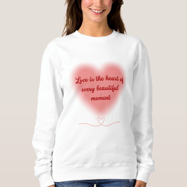Love is the Heart of Every Beautiful Moment Sweatshirt (Front)
