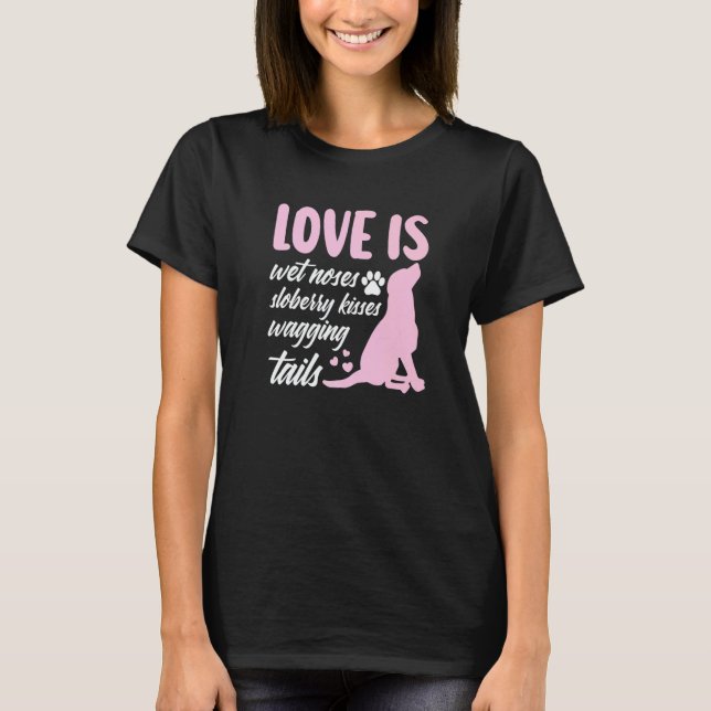 Love Is Wet Noses Slobbery Kisses Wagging Tails Do T-Shirt (Front)
