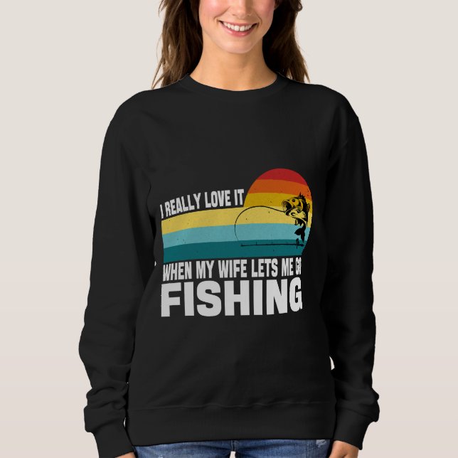 Love It When My Wife Lets Me Go Fishing Fishing Hu Sweatshirt (Front)