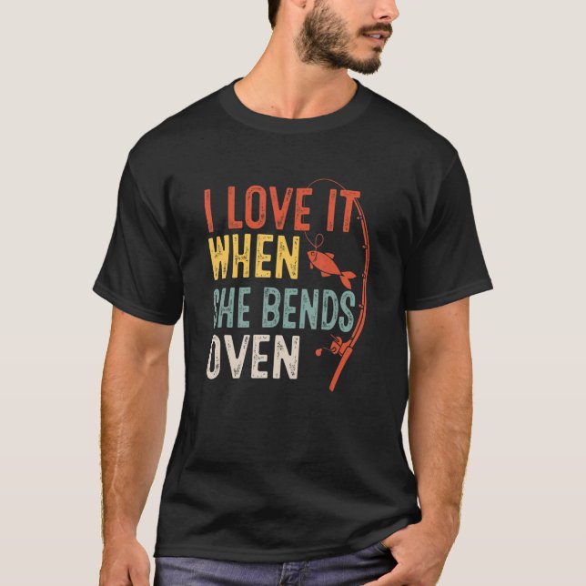 Love It When She Bends Over Love Fishing Fisherman T-Shirt (Front)