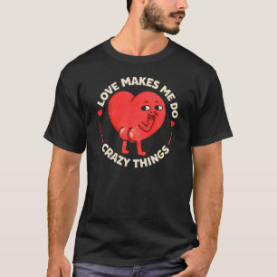 Love Makes Me Do Crazy Things T-Shirt