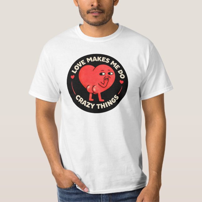 Love Makes Me Do Crazy Things T-Shirt (Front)
