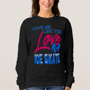 Love Me Like You Love Ice Skate Present Sweatshirt