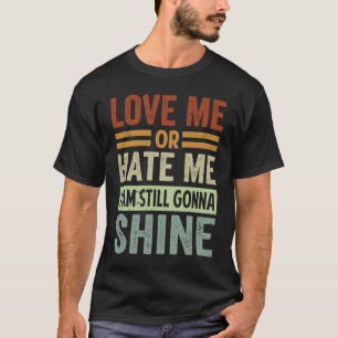 Love Me Or Hate Me  I Am Still Gonna Shine T-Shirt