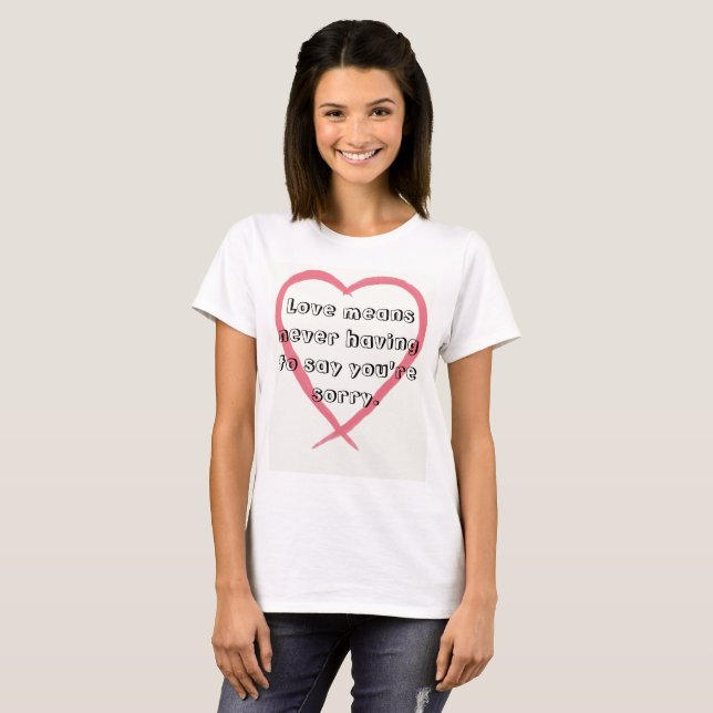Love means never having to say you're sorry. T-Shirt (Front Full)