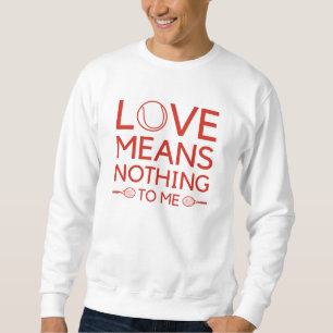 Love Means Nothing To Me Sweatshirt